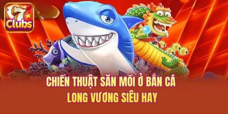 Chiến thuật săn mồi ở bắn cá long vương siêu hay